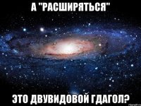 а "расширяться" это двувидовой гдагол?