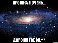 крошка,я очень... дорожу тобой.^^