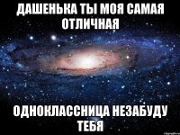 дашенька ты моя самая отличная одноклассница незабуду тебя