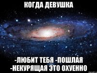 когда девушка -любит тебя -пошлая -некурящая это охуенно