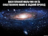 вася плохой мальчик он ёб собственную маму в задний проход 