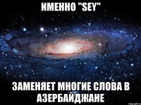 именно "sey" заменяет многие слова в азербайджане