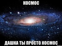 космос дашка ты просто космос