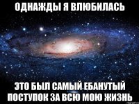 однажды я влюбилась это был самый ебанутый поступок за всю мою жизнь