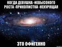 когда девушка -невысокого роста -приколистка -некурящая это офигенно