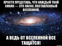 просто представь, что каждый твой синяк — это засос, поставленный вселенной. а ведь от вселенной все тащатся!