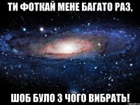 ти фоткай мене багато раз, шоб було з чого вибрать!