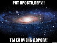 рит прости,леру!! ты ей очень дорога!