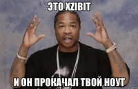 это xzibit и он прокачал твой ноут