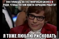 поступаешь на гостиничный бизнес в рудн, чтобы потом найти хорошую работу? я тоже люблю рисковать