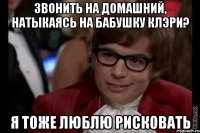 звонить на домашний, натыкаясь на бабушку клэри? я тоже люблю рисковать