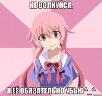 не волнуйся. я её обязательно убью^_^