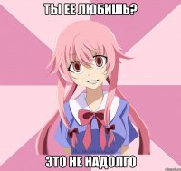 ты ее любишь? это не надолго