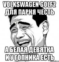 volkswagen golf2 для парня честь а белая девятка и у гопника есть