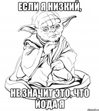 если я низкий, не значит это, что йода я