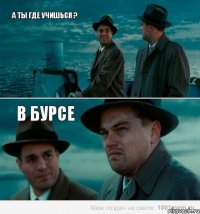 а ты где учишься ? в бурсе