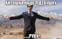 антошка нашел девушку ......руку