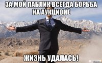 за мой паблик всегда борьба на аукционе жизнь удалась!