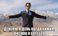  дежурю в день когда химия, физика и алгебра