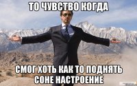 то чувство когда смог хоть как то поднять соне настроение