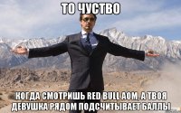 то чуство когда смотришь red bull aom, а твоя девушка рядом подсчитывает баллы