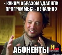 - каким образом удаляли программы? - нечаянно абоненты