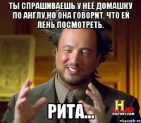 ты спрашиваешь у неё домашку по англу,но она говорит, что ей лень посмотреть. рита...