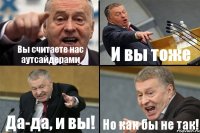 Вы считаете нас аутсайдерами И вы тоже Да-да, и вы! Но как бы не так!