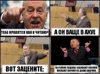 тебе нравятся как я читаю? а он ваще в АХУЕ вот зацените: на районе пацаны забивают косяки пускают парики из дыма шарики