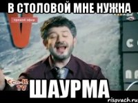 в столовой мне нужна шаурма