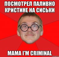 посмотрел паливно кристине на сиськи mama i'm criminal