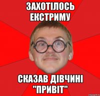 захотілось екстриму сказав дівчині "привіт"