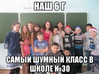 наш 6 г самый шумный класс в школе №30