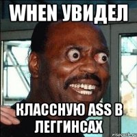 when увидел классную ass в леггинсах