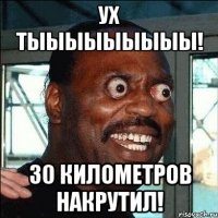 ух тыыыыыыыыы! 30 километров накрутил!