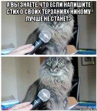 а вы знаете, что если напишите стих о своих терзаниях никому лучше не станет? 