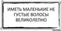 Иметь маленькие не густые волосы великолепно 