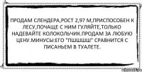 Продам слендера,рост 2,97 м,приспособен к лесу,почаще с ним гуляйте,только надевайте колокольчик.Продам за любую цену.Минусы:его "Пшшшш" сравнится с писаньем в туалете. 