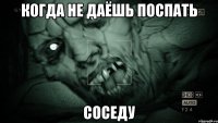 когда не даёшь поспать соседу