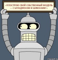 «Я построю свой собственный модуль — с блэкджеком и шлюхами!»