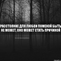 Расстояние для любви помехой быть не может, оно может стать причиной