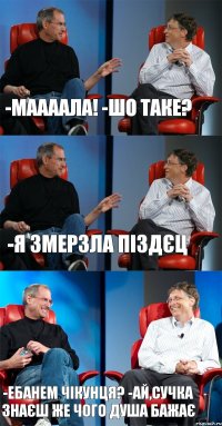 -Маааала! -Шо таке? -Я змерзла піздєц -Ебанем чікунця? -Ай,сучка знаєш же чого душа бажає