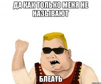 да как только меня не называют блеать