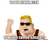 ты не мужик, если не менял сифон, блеать!!!