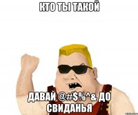 кто ты такой давай @#$%^& до свиданья