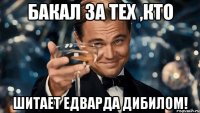 бакал за тех ,кто шитает едварда дибилом!