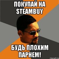 покупай на steambuy будь плохим парнем!