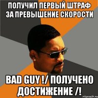 получил первый штраф за превышение скорости bad guy !/ получено достижение /!