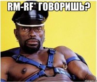 rm-rf* говоришь? 