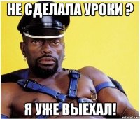 не сделала уроки ? я уже выехал!